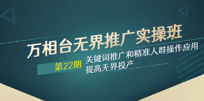 （7987期）万相台无界推广实操班【22期】关键词推广和精准人群操作应用，提高无界投产插图