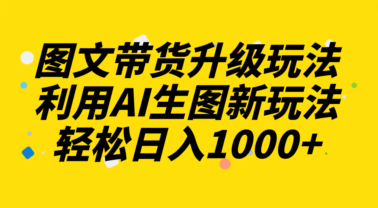 （8041期）图文带货升级玩法2.0分享，利用AI生图新玩法，每天半小时轻松日入1000+插图