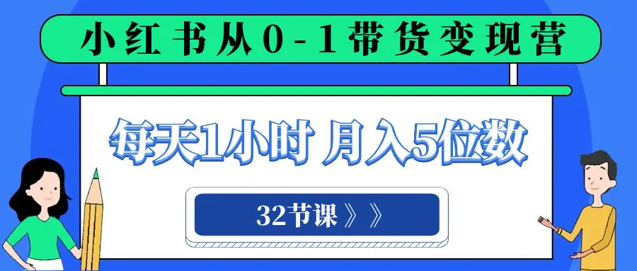 （8081期）小红书 0-1带货变现营，每天1小时，轻松月入5位数（32节课）插图