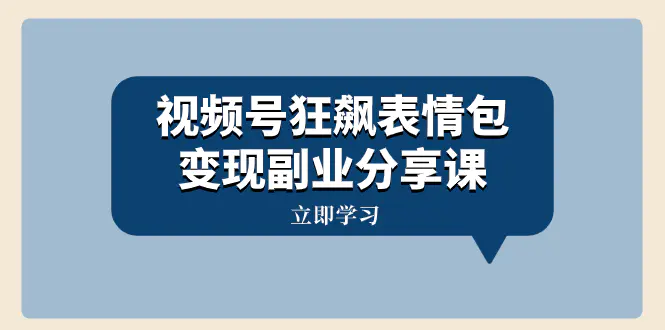 （8103期）视频号狂飙表情包变现副业分享课，一条龙玩法分享给你（附素材资源）插图