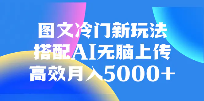 （8097期）图文冷门新玩法，搭配AI无脑上传，高效月入5000+插图