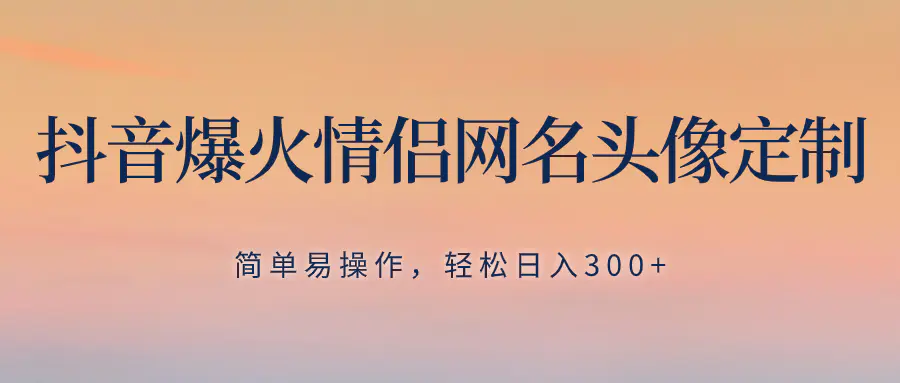 （8126期）抖音爆火情侣网名头像定制，简单易操作，轻松日入300+，无需养号插图