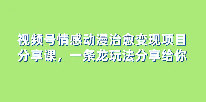 （8150期）视频号情感动漫治愈变现项目分享课，一条龙玩法分享给你（教程+素材）插图