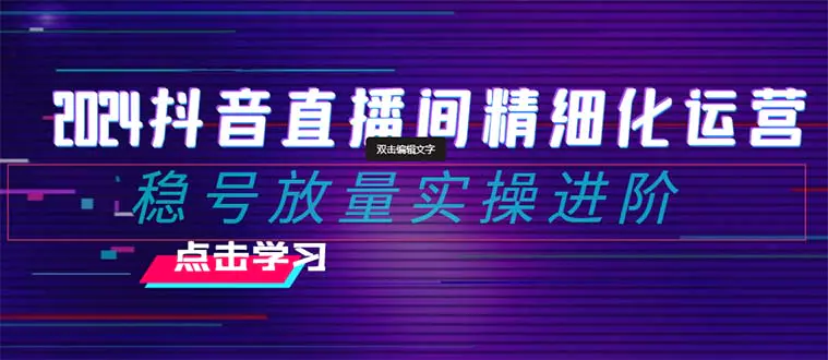 （8258期）2024抖音直播间精细化运营：稳号放量实操进阶 选品/排品/起号/小店随心…插图