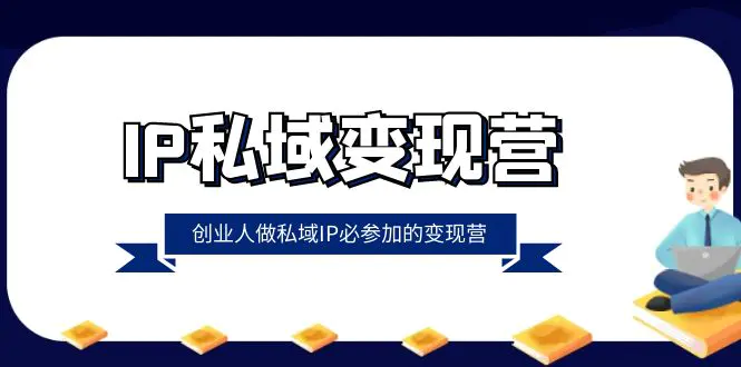 （8325期）IP私域-变现营，创业人做私域IP必参加的变现营（22节课）插图