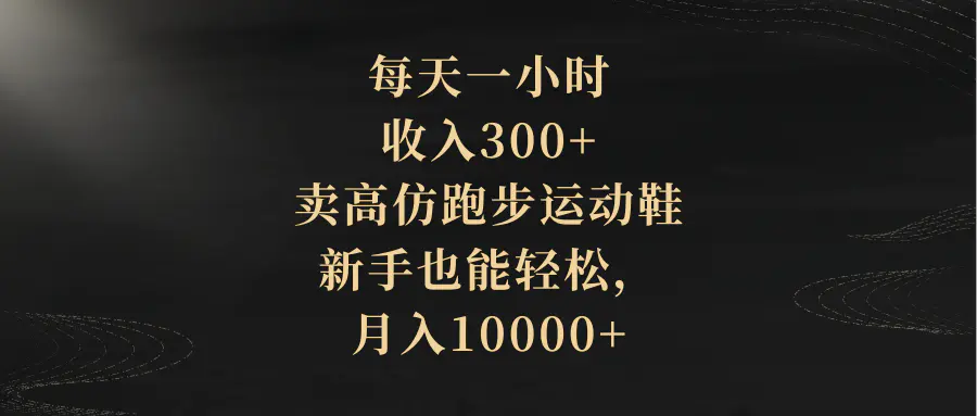 （8321期）每天一小时，收入300+，卖高仿跑步运动鞋，新手也能轻松，月入10000+插图