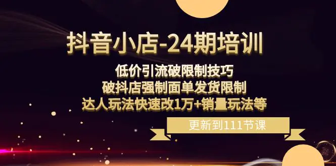 （8394期）抖音小店-24期：低价引流破限制技巧，破抖店强制面单发货限制，达人玩法…插图