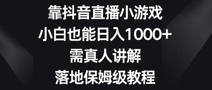 （8408期）靠抖音直播小游戏，小白也能日入1000+，需真人讲解，落地保姆级教程插图