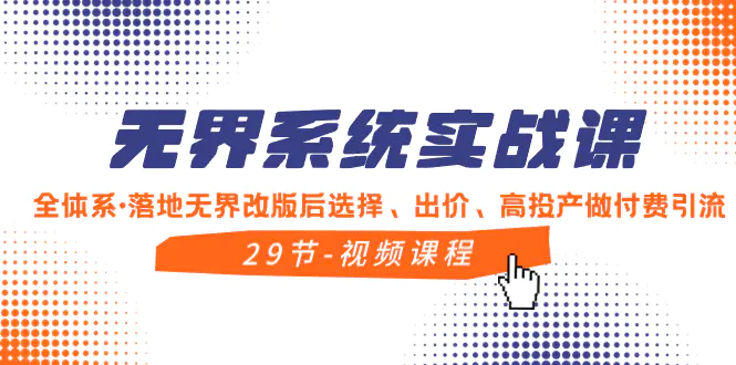 （8446期）无界系统实战课，全体系·落地无界改版后选择、出价、高投产做付费引流插图