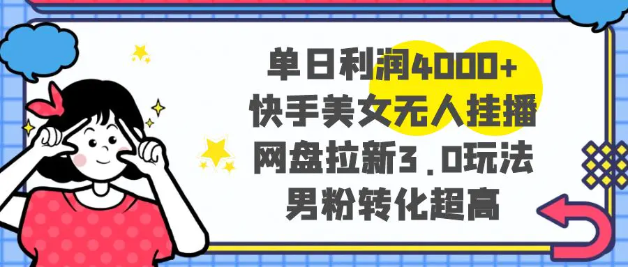 （8435期）单日利润4000+快手美女无人挂播，网盘拉新3.0玩法，男粉转化超高插图