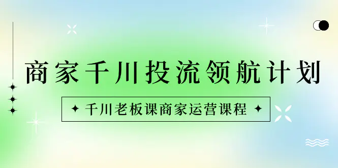 （8558期）商家-千川投流 领航计划：千川老板课商家运营课程插图