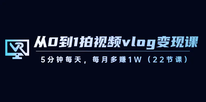 （8599期）从0到1拍视频vlog-变现课，5分钟每天，每月多赚1W（22节课）插图