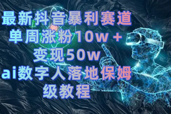 （8637期）最新抖音暴利赛道，单周涨粉10w＋变现50w的ai数字人落地保姆级教程插图