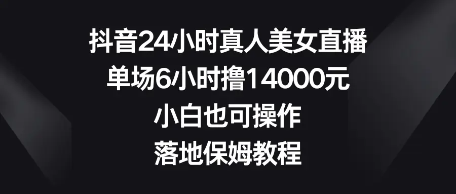 （8644期）抖音24小时真人美女直播，单场6小时撸14000元，小白也可操作，落地保姆教程插图