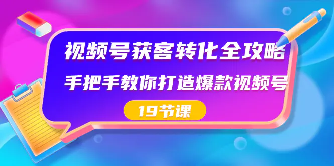 （8716期）视频号-获客转化全攻略，手把手教你打造爆款视频号（19节课）插图