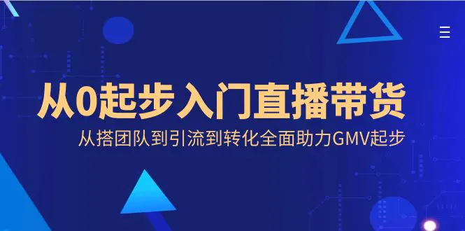 （8745期）从0起步入门直播带货，从搭团队到引流到转化全面助力GMV起步插图