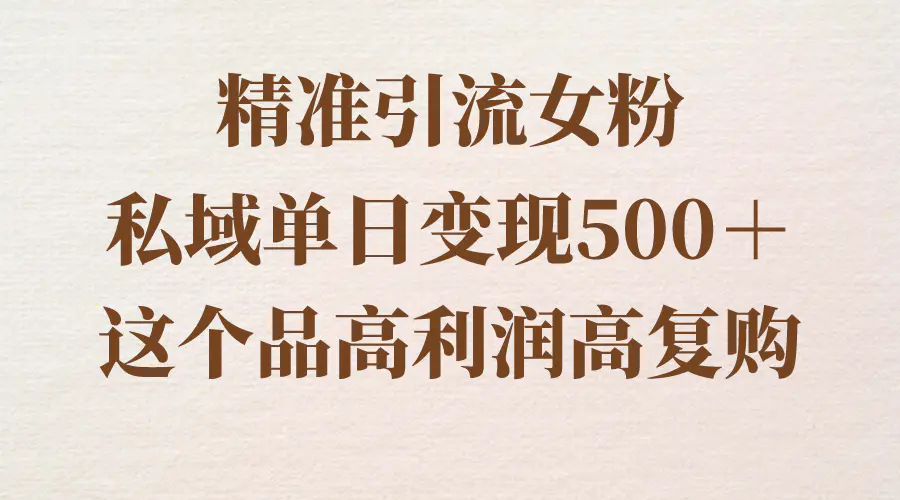 （8742期）精准引流女粉，私域单日变现500＋，高利润高复购，保姆级实操教程分享插图