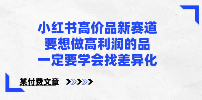 （8738期）小红书高价品新赛道，要想做高利润的品，一定要学会找差异化【某付费文章】插图