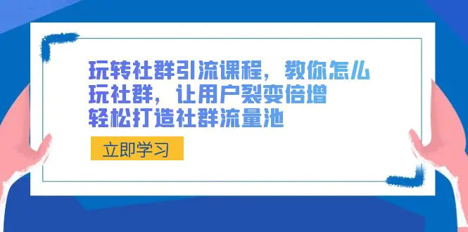 （8821期）玩转社群 引流课程，教你怎么玩社群，让用户裂变倍增，轻松打造社群流量池插图