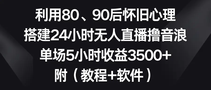 （8819期）利用80、90后怀旧心理，搭建24小时无人直播撸音浪，单场5小时收益3500+…插图