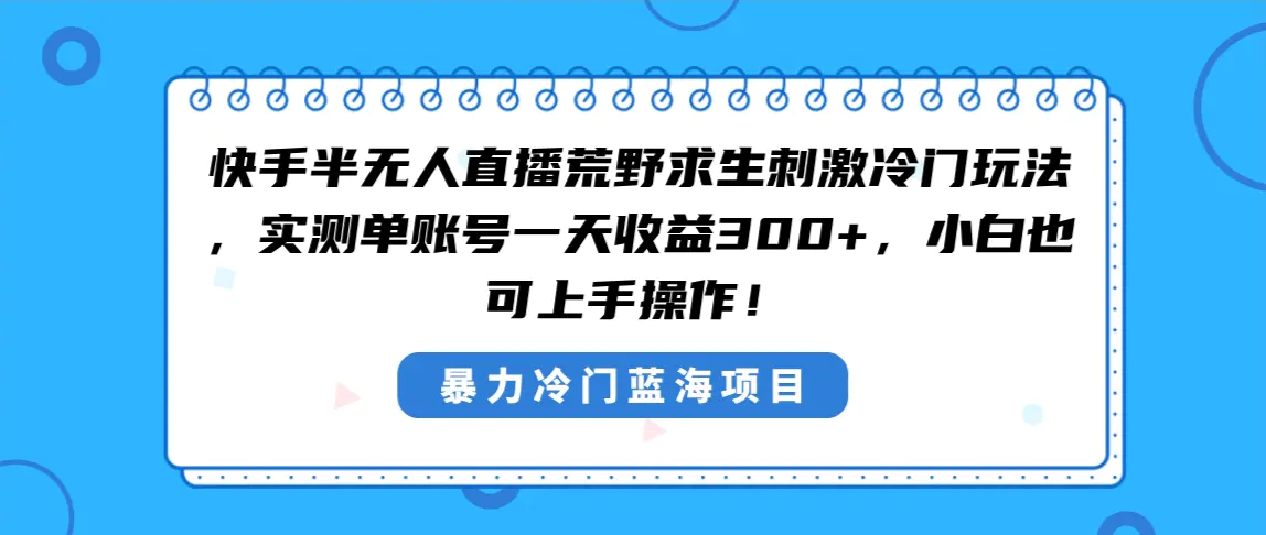 （8796期）快手半无人直播荒野求生刺激冷门玩法，实测单账号一天收益300+，小白也…插图