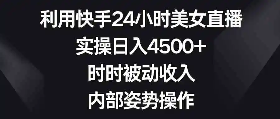 （8865期）利用快手24小时美女直播，实操日入4500+，时时被动收入，内部姿势操作插图