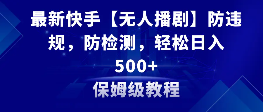 （8856期）最新快手【无人播剧】防违规，防检测，多种变现方式，日入500+教程+素材插图