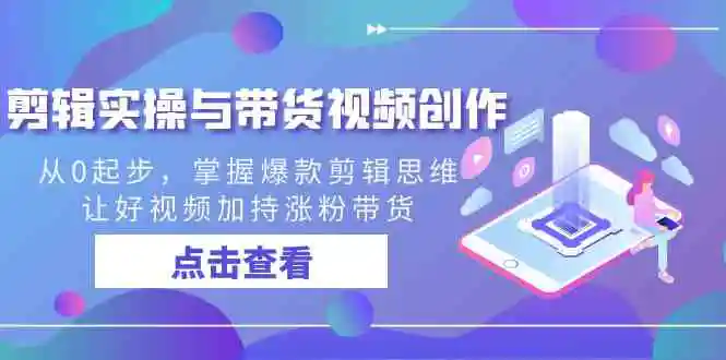 （8893期）剪辑实操与带货视频创作，从0起步，掌握爆款剪辑思维，让好视频加持涨粉…插图