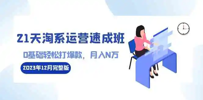 （8910期）21天淘系运营-速成班2023年12月完整版：0基础轻松打爆款，月入N万-110节课插图