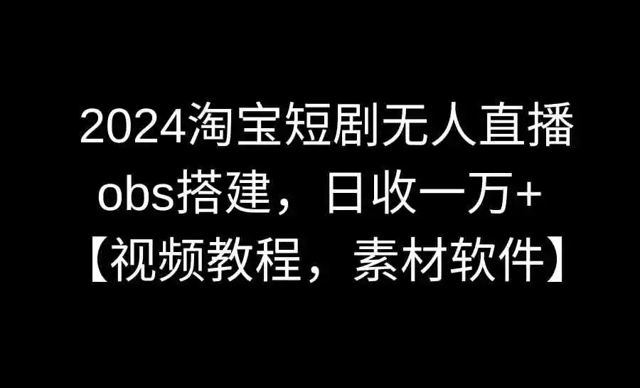 （8985期）2024淘宝短剧无人直播3.0，obs搭建，日收一万+，【视频教程，附素材软件】插图