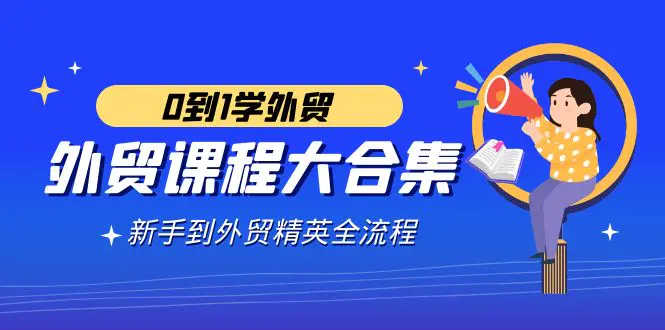 （9017期）外贸-课程大合集，0到1学外贸，新手到外贸精英全流程（180节课）插图