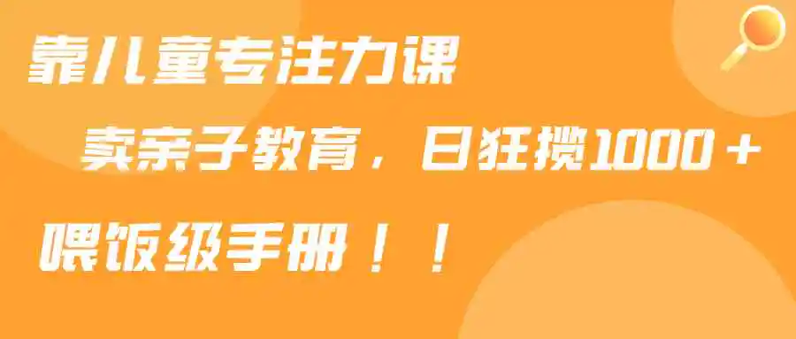 （9050期）靠儿童专注力课程售卖亲子育儿课程，日暴力狂揽1000+，喂饭手册分享插图