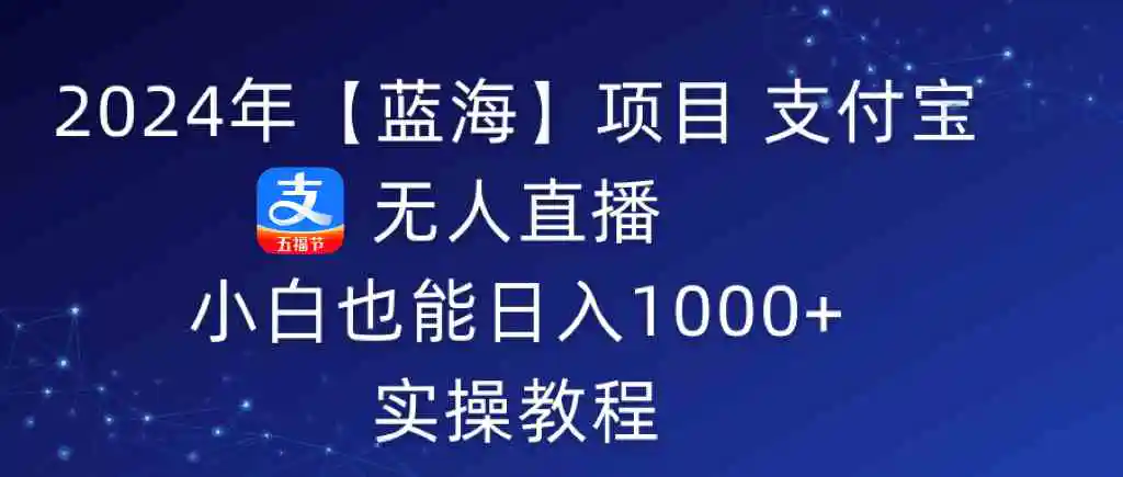 （9084期）2024年【蓝海】项目 支付宝无人直播 小白也能日入1000+  实操教程插图