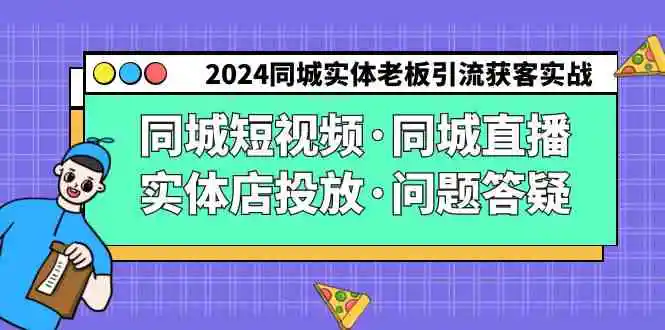 （9122期）2024同城实体老板引流获客实操同城短视频·同城直播·实体店投放·问题答疑插图