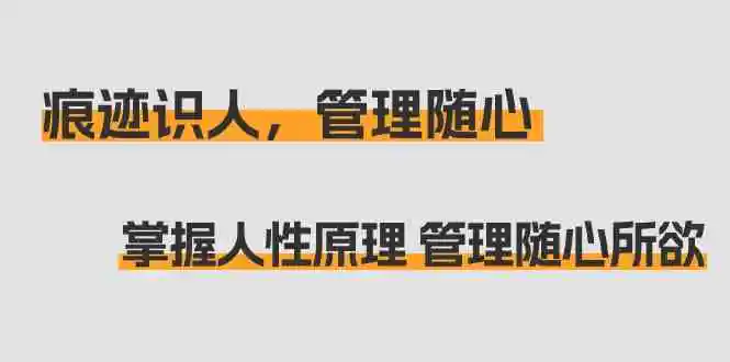 （9125期）痕迹 识人，管理随心：掌握人性原理 管理随心所欲（31节课）插图