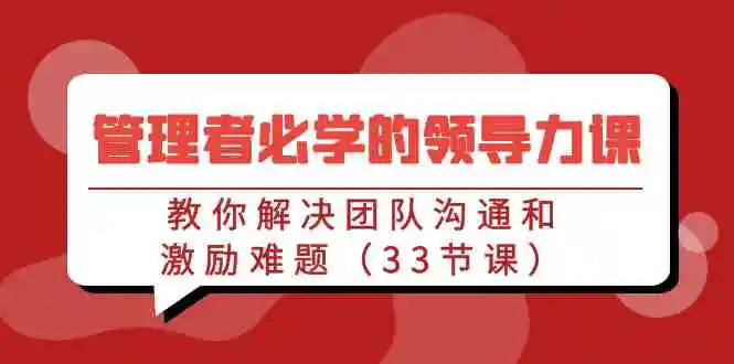 （9124期）管理者必学的领导力课：教你解决团队沟通和激励难题（33节课）插图