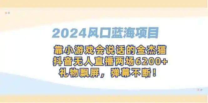 （9205期）2024风口蓝海项目，靠小游戏会说话的金杰猫，抖音无人直播两场6200+，礼…插图