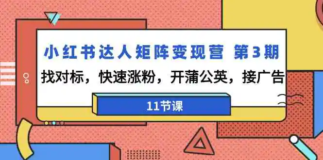 （9203期）小红书达人矩阵变现营 第3期，找对标，快速涨粉，开蒲公英，接广告-11节课插图