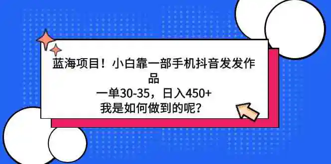 （9182期）蓝海项目！小白靠一部手机抖音发发作品，一单30-35，日入450+，我是如何…插图