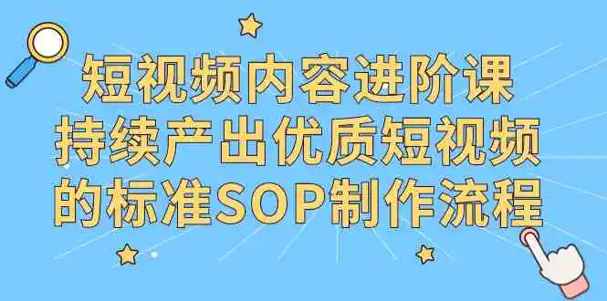 （9232期）短视频内容进阶课，持续产出优质短视频的标准SOP制作流程插图