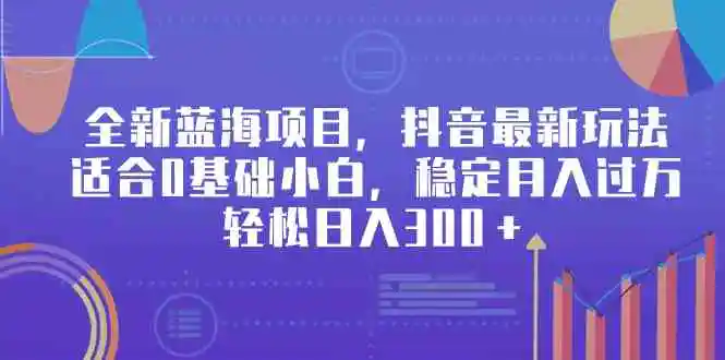 （9242期）全新蓝海项目，抖音最新玩法，适合0基础小白，稳定月入过万，轻松日入300＋插图