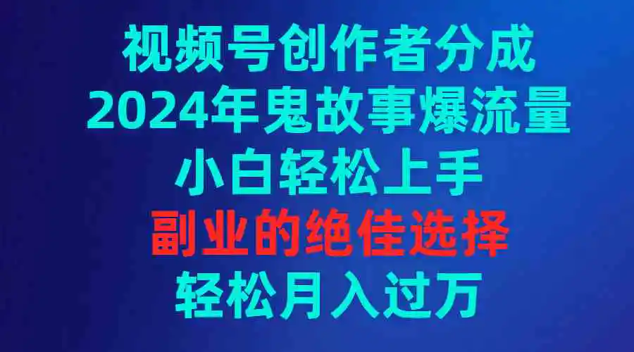 （9385期）视频号创作者分成，2024年鬼故事爆流量，小白轻松上手，副业的绝佳选择…插图