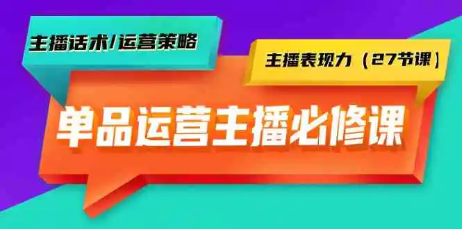 （9424期）单品运营实操主播必修课：主播话术/运营策略/主播表现力（27节课）插图