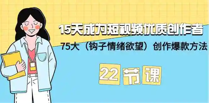 （9476期）15天成为短视频-优质创作者+75大（钩子-情绪欲望）创作爆款方法-22节课插图