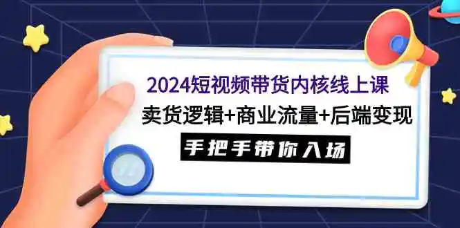 （9471期）2024短视频带货内核线上课：卖货逻辑+商业流量+后端变现，手把手带你入场插图