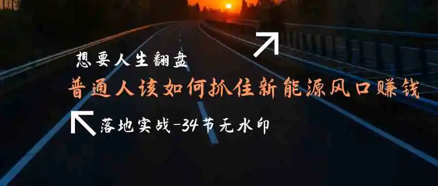 （9499期）想要人生翻盘，普通人如何抓住新能源风口赚钱，落地实战案例课-34节无水印插图