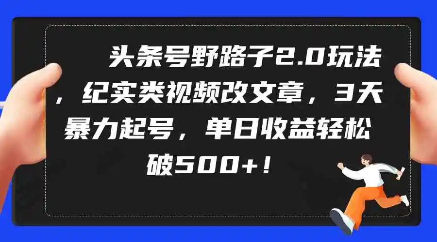 （9488期）头条号野路子2.0玩法，纪实类视频改文章，3天暴力起号，单日收益轻松破500+插图