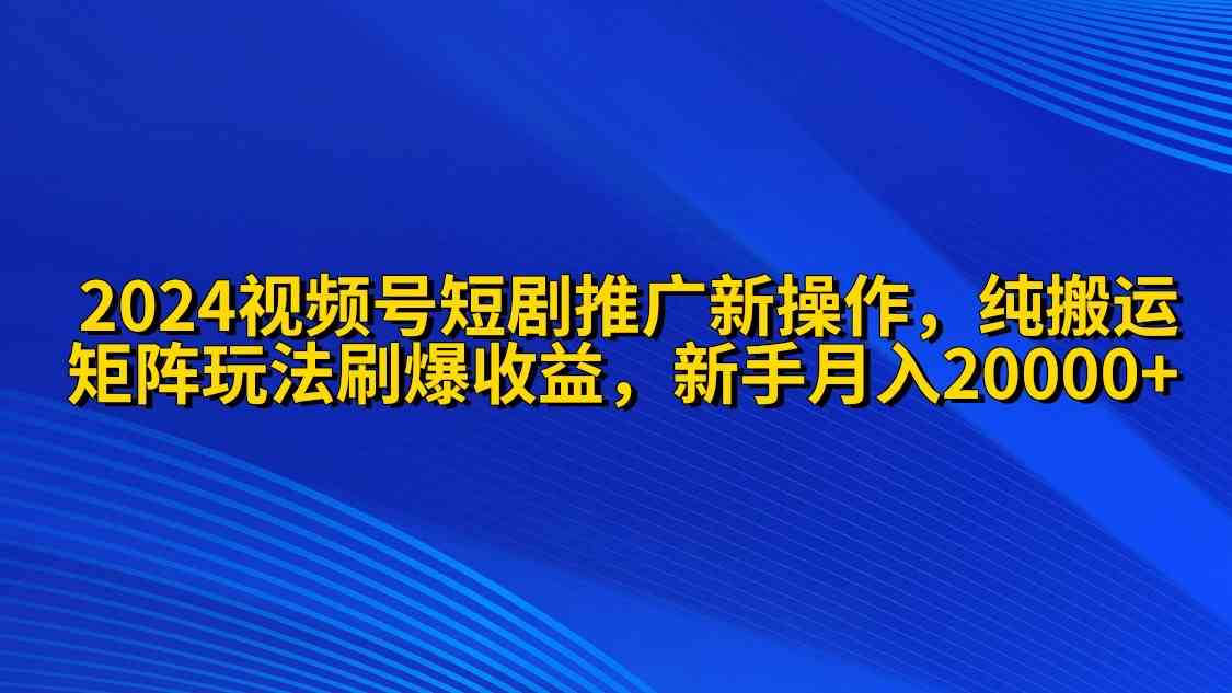 （9916期）2024视频号短剧推广新操作 纯搬运+矩阵连爆打法刷爆流量分成 小白月入20000插图