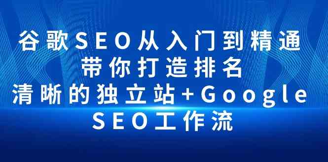 图片[1]-（10169期）谷歌SEO从入门到精通 带你打造排名 清晰的独立站+Google SEO工作流-网创资源大全
