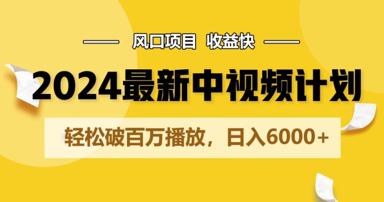 2024最新爆火中视频计划玩法，风口项目，收益快，轻松破百万播放，日入6000 